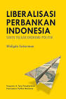 Liberaliasi Perbankan Indonesia. Suatu Telaah Ekonomi-Politik