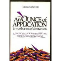OUNCE OF APPLICATION IS WORTH A TON OF ABSTRACTION, AN: A Practical Guide to Implementing Total Quality Management