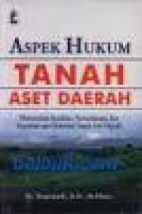 Aspek hukum tanah aset daerah : menemukan keadilan, kemanfaatan, dan kepastian atas eksistensi tanah aset daerah