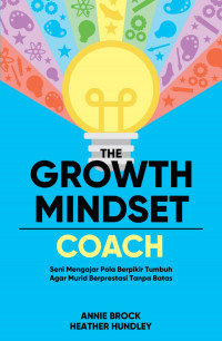 The Growth Mindset Coach ; Seni Mengajar Pola Berpikir Tumbuh agar Murid Berprestasi Tanpa Batas