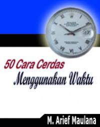 50 CARA CERDAS MENGGUNAKAN WAKTU ; Strategi Mengefektifkan Waktu Untuk Meningkatkan Produktivitas