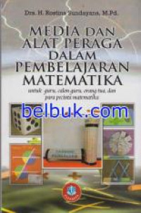 Media dan Alat Peraga Dalam Pembelajaran Matematika : Untuk Guru, Calon Guru , Orang Tua dan Para Pecinta Matematika